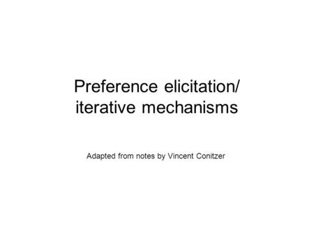Preference elicitation/ iterative mechanisms Adapted from notes by Vincent Conitzer.