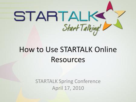 How to Use STARTALK Online Resources STARTALK Spring Conference April 17, 2010.