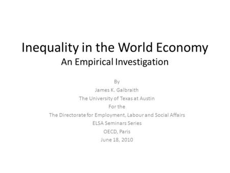 Inequality in the World Economy An Empirical Investigation By James K. Galbraith The University of Texas at Austin For the The Directorate for Employment,