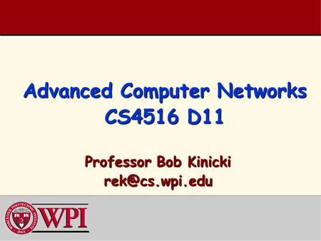 Advanced Computer Networks CS4516 D11 Professor Bob Kinicki