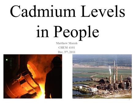 Cadmium Levels in People Matthew Marah CHEM 4101 Dec. 9 th, 2011 1.
