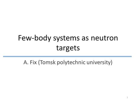 Few-body systems as neutron targets A. Fix (Tomsk polytechnic university) 1.