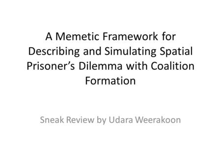 A Memetic Framework for Describing and Simulating Spatial Prisoner’s Dilemma with Coalition Formation Sneak Review by Udara Weerakoon.