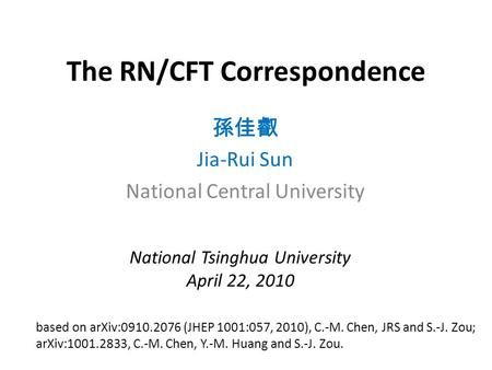 The RN/CFT Correspondence 孫佳叡 Jia-Rui Sun National Central University based on arXiv:0910.2076 (JHEP 1001:057, 2010), C.-M. Chen, JRS and S.-J. Zou; arXiv:1001.2833,