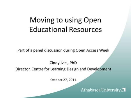 Moving to using Open Educational Resources Part of a panel discussion during Open Access Week Cindy Ives, PhD Director, Centre for Learning Design and.