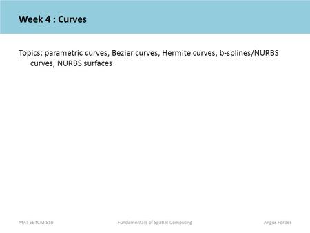 Week 4 : Curves Topics: parametric curves, Bezier curves, Hermite curves, b-splines/NURBS curves, NURBS surfaces.