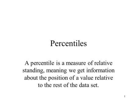 Percentiles A percentile is a measure of relative standing, meaning we get information about the position of a value relative to the rest of the data set.