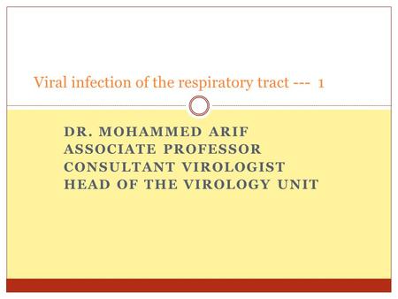 DR. MOHAMMED ARIF ASSOCIATE PROFESSOR CONSULTANT VIROLOGIST HEAD OF THE VIROLOGY UNIT Viral infection of the respiratory tract --- 1.