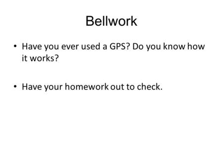 Bellwork Have you ever used a GPS? Do you know how it works? Have your homework out to check.
