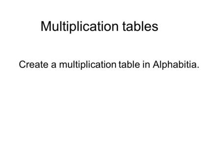 Multiplication tables Create a multiplication table in Alphabitia.