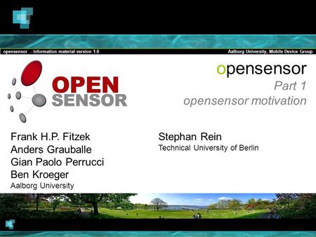 Opensensor - information material version 1.0Aalborg University, Mobile Device Group opensensor Part 1 opensensor motivation Frank H.P. Fitzek Anders Grauballe.