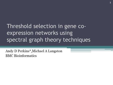 Threshold selection in gene co- expression networks using spectral graph theory techniques Andy D Perkins*,Michael A Langston BMC Bioinformatics 1.