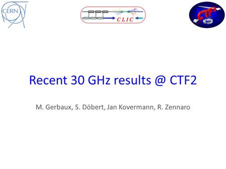 Recent 30 GHz CTF2 M. Gerbaux, S. Döbert, Jan Kovermann, R. Zennaro.