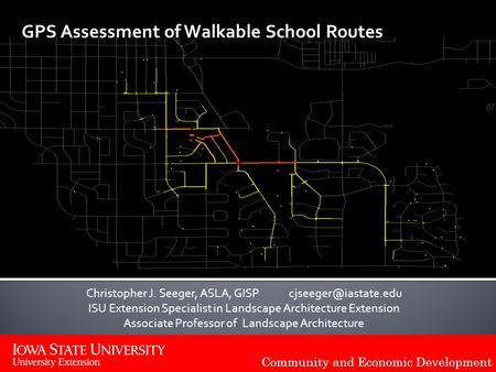 Community and Economic Development GPS Assessment of Walkable School Routes Christopher J. Seeger, ASLA, GISP ISU Extension Specialist.