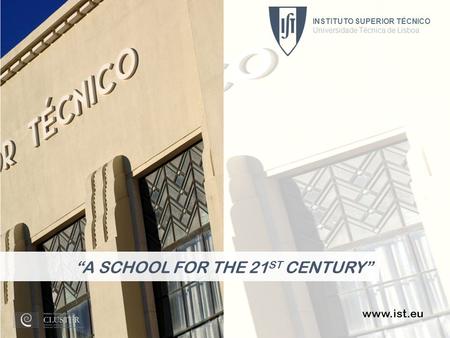 INSTITUTO SUPERIOR TÉCNICO Universidade Técnica de Lisboa 1 www.ist.eu “A SCHOOL FOR THE 21 ST CENTURY” INSTITUTO SUPERIOR TÉCNICO Universidade Técnica.
