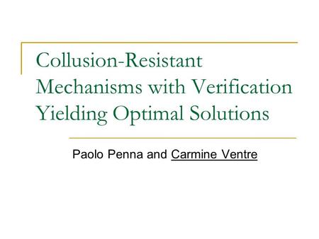 Collusion-Resistant Mechanisms with Verification Yielding Optimal Solutions Paolo Penna and Carmine Ventre.