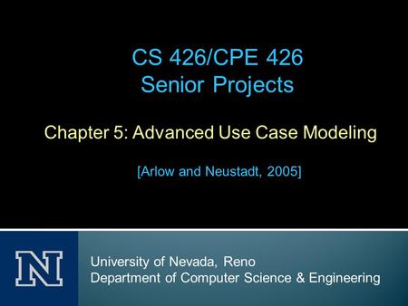 Chapter 5: Advanced Use Case Modeling [Arlow and Neustadt, 2005] CS 426/CPE 426 Senior Projects University of Nevada, Reno Department of Computer Science.