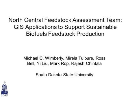 North Central Feedstock Assessment Team: GIS Applications to Support Sustainable Biofuels Feedstock Production Michael C. Wimberly, Mirela Tulbure, Ross.