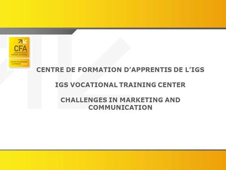 CENTRE DE FORMATION D’APPRENTIS DE L’IGS IGS VOCATIONAL TRAINING CENTER CHALLENGES IN MARKETING AND COMMUNICATION.