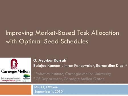 Improving Market-Based Task Allocation with Optimal Seed Schedules IAS-11, Ottawa. September 1, 2010 G. Ayorkor Korsah 1 Balajee Kannan 1, Imran Fanaswala.