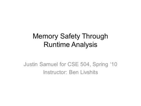 Memory Safety Through Runtime Analysis Justin Samuel for CSE 504, Spring ‘10 Instructor: Ben Livshits.