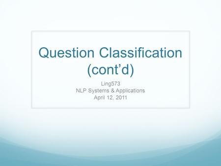 Question Classification (cont’d) Ling573 NLP Systems & Applications April 12, 2011.