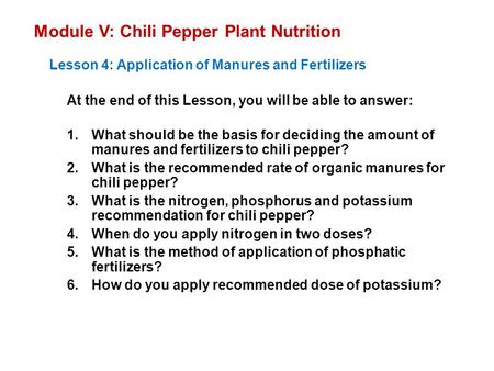 Module V: Chili Pepper Plant Nutrition Lesson 4: Application of Manures and Fertilizers At the end of this Lesson, you will be able to answer: 1.What should.
