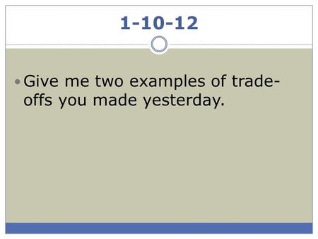 1-10-12 Give me two examples of trade- offs you made yesterday.