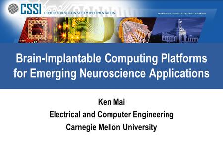 Brain-Implantable Computing Platforms for Emerging Neuroscience Applications Ken Mai Electrical and Computer Engineering Carnegie Mellon University.