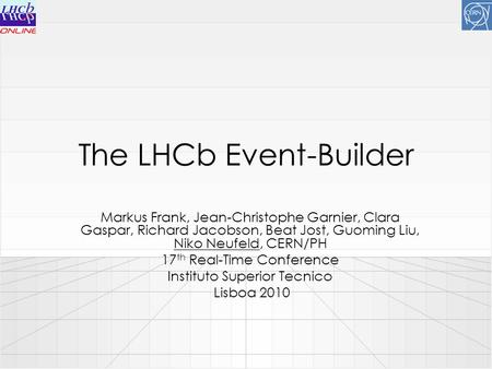 The LHCb Event-Builder Markus Frank, Jean-Christophe Garnier, Clara Gaspar, Richard Jacobson, Beat Jost, Guoming Liu, Niko Neufeld, CERN/PH 17 th Real-Time.