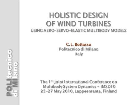 HOLISTIC DESIGN OF WIND TURBINES USING AERO-SERVO-ELASTIC MULTIBODY MODELS C.L. Bottasso Politecnico di Milano Italy The 1st Joint International.