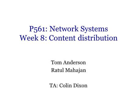 P561: Network Systems Week 8: Content distribution Tom Anderson Ratul Mahajan TA: Colin Dixon.