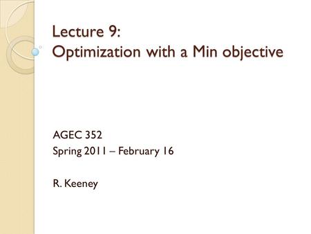 Lecture 9: Optimization with a Min objective AGEC 352 Spring 2011 – February 16 R. Keeney.