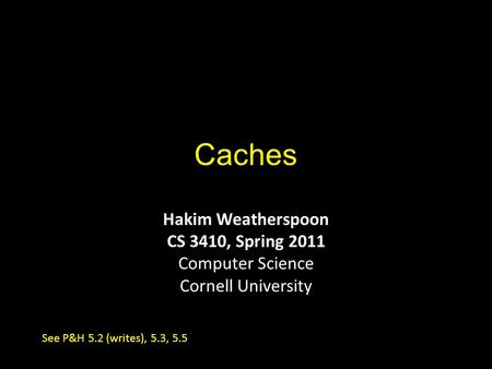 Caches Hakim Weatherspoon CS 3410, Spring 2011 Computer Science Cornell University See P&H 5.2 (writes), 5.3, 5.5.