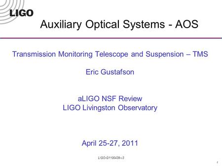 1 LIGO-G1100439-v3 Transmission Monitoring Telescope and Suspension – TMS Eric Gustafson aLIGO NSF Review LIGO Livingston Observatory April 25-27, 2011.
