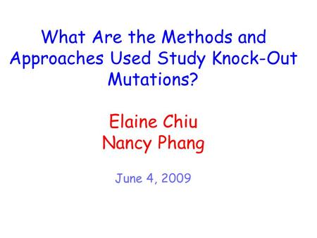 What Are the Methods and Approaches Used Study Knock-Out Mutations? Elaine Chiu Nancy Phang June 4, 2009.