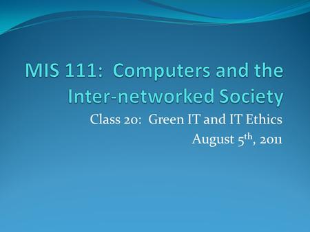 Class 20: Green IT and IT Ethics August 5 th, 2011.