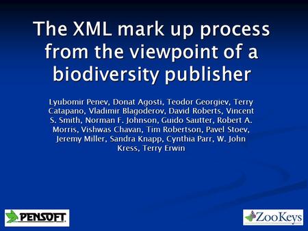 The XML mark up process from the viewpoint of a biodiversity publisher Lyubomir Penev, Donat Agosti, Teodor Georgiev, Terry Catapano, Vladimir Blagoderov,
