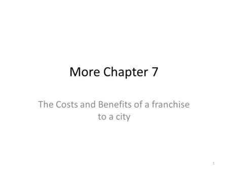 More Chapter 7 The Costs and Benefits of a franchise to a city 1.