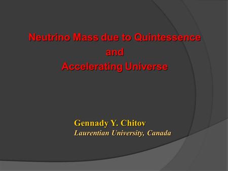 Neutrino Mass due to Quintessence and Accelerating Universe Gennady Y. Chitov Laurentian University, Canada.