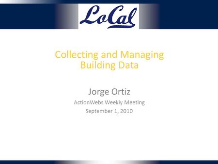 Collecting and Managing Building Data Jorge Ortiz ActionWebs Weekly Meeting September 1, 2010.