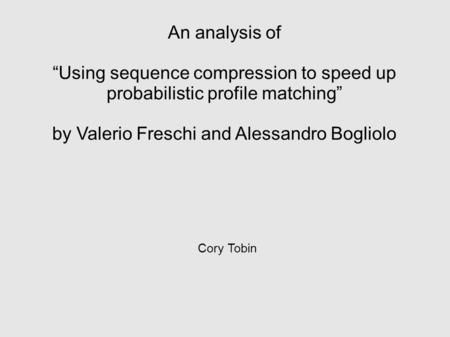 An analysis of “Using sequence compression to speed up probabilistic profile matching” by Valerio Freschi and Alessandro Bogliolo Cory Tobin.