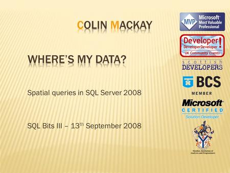 Spatial queries in SQL Server 2008 SQL Bits III – 13 th September 2008.