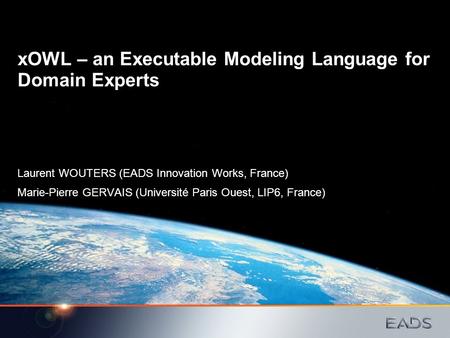 XOWL – an Executable Modeling Language for Domain Experts Laurent WOUTERS (EADS Innovation Works, France) Marie-Pierre GERVAIS (Université Paris Ouest,