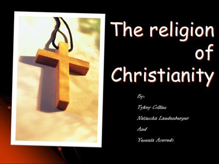 The religion of Christianity By: Tykey Collins Natascha Laudenberger And Yesenia Acevedo.