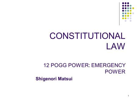 1 CONSTITUTIONAL LAW 12 POGG POWER: EMERGENCY POWER Shigenori Matsui.