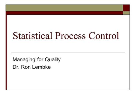 Statistical Process Control Managing for Quality Dr. Ron Lembke.