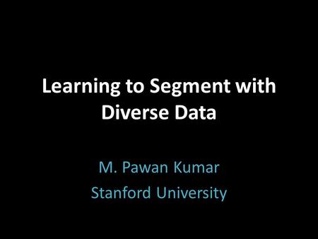 Learning to Segment with Diverse Data M. Pawan Kumar Stanford University.