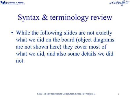 Syntax & terminology review While the following slides are not exactly what we did on the board (object diagrams are not shown here) they cover most of.