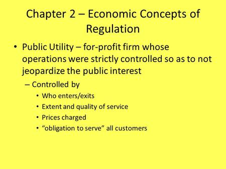 Chapter 2 – Economic Concepts of Regulation Public Utility – for-profit firm whose operations were strictly controlled so as to not jeopardize the public.